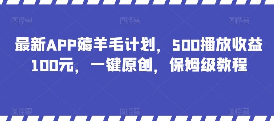 最新APP薅羊毛计划，500播放收益100元，一键原创，保姆级教程-优创项目网