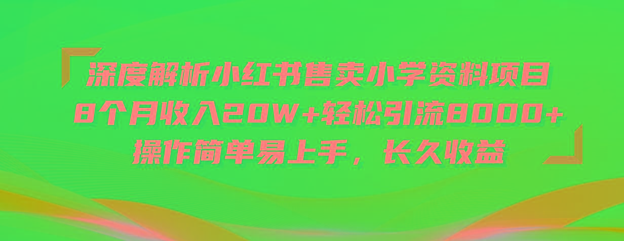 深度解析小红书售卖小学资料项目 8个月收入20W+轻松引流8000+操作简单...-优创项目网