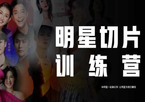王子·明星切片线上训练营（2023），和明星一起拿红利，让明星为我们赚钱-优创项目网
