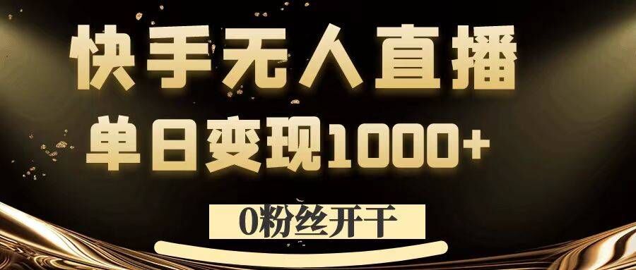 0粉丝开干，快手无人直播，单日变现1k+【揭秘】-优创项目网