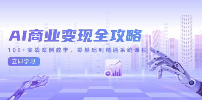 AI商业变现全攻略，100+实战案例教学，零基础到精通系统课程-优创项目网