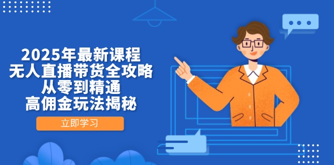 2025年最新课程，无人直播带货全攻略，从零到精通，高佣金玩法揭秘-优创项目网