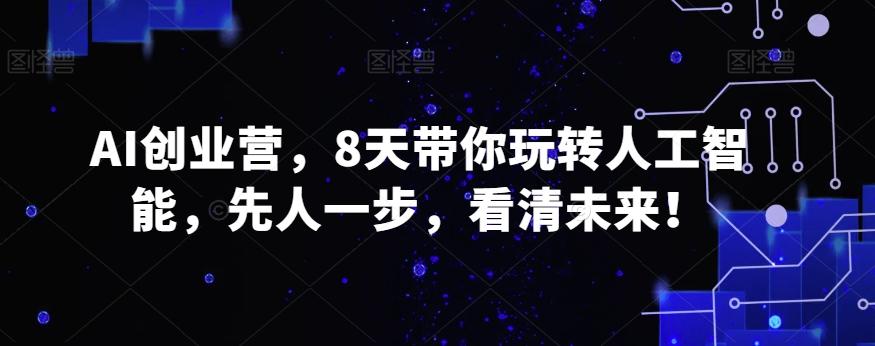 AI创业营，8天带你玩转人工智能，先人一步，看清未来！-优创项目网