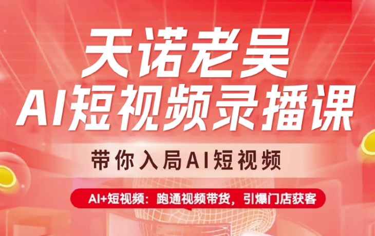 天诺老吴AI短视频录播课，带你入局AI短视频，AI+短视频，跑通视频带货-优创项目网