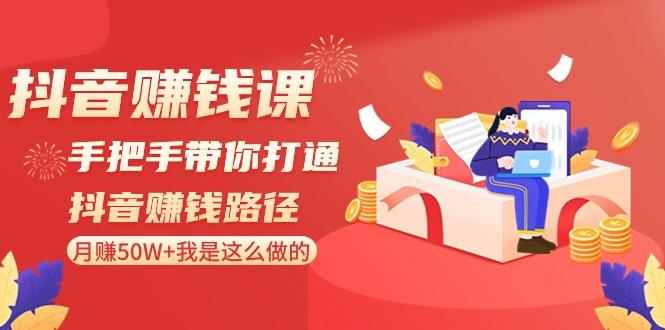 抖音赚钱课：手把手带你打通抖音赚钱路径，月赚50W+我是这么做的！-优创项目网