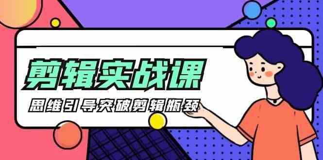 剪辑实操课-思维引导突破剪辑瓶颈(29节视频课)-优创项目网