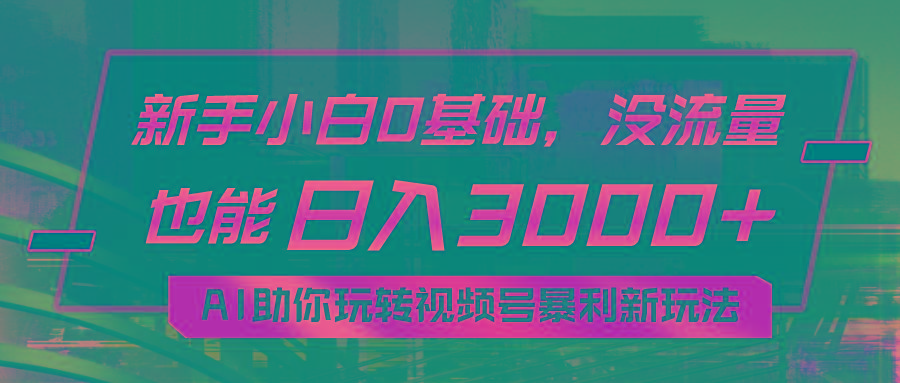 小白0基础，没流量也能日入3000+：AI助你玩转视频号暴利新玩法-优创项目网