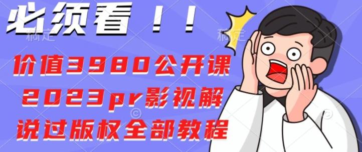 价值3980公开课2023pr影视解说过版权全部教程-优创项目网