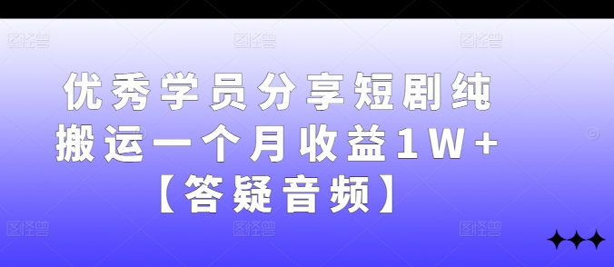 优秀学员分享短剧纯搬运一个月收益1W+【答疑音频】-优创项目网