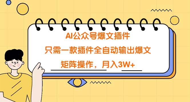 (9248期)AI公众号爆文插件，只需一款插件全自动输出爆文，矩阵操作，月入3W+-优创项目网