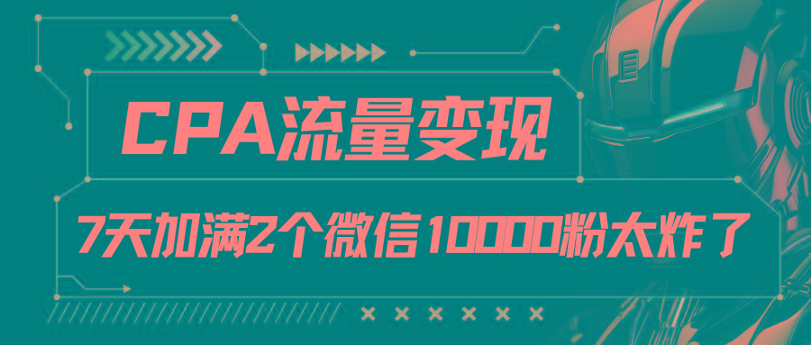 CPA流量变现，7天加满两个微信10000粉-优创项目网