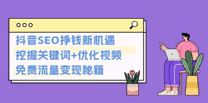 抖音SEO挣钱新机遇：挖掘关键词+优化视频，免费流量变现秘籍-优创项目网