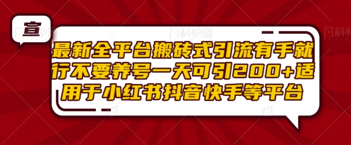 最新全平台搬砖式引流有手就行不要养号一天可引200+项目粉适用于小红书抖音快手等平台-优创项目网