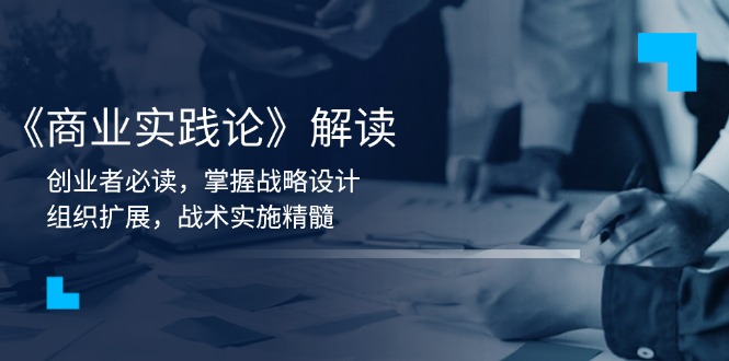 《商业实践论》解读：创业者必读，掌握战略设计，组织扩展，战术实施精髓-优创项目网
