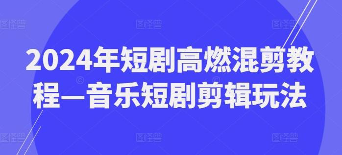 2024年短剧高燃混剪教程—音乐短剧剪辑玩法-优创项目网