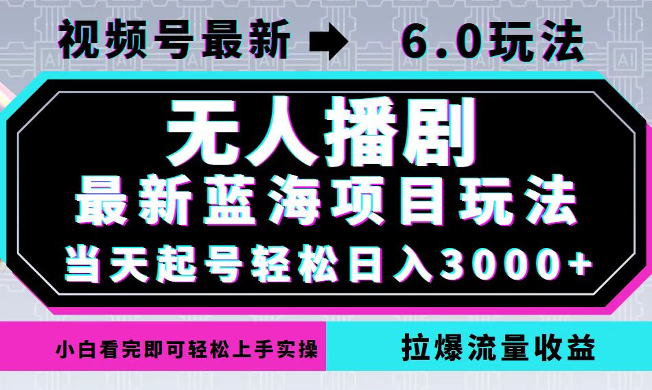 视频号最新6.0玩法，无人播剧，轻松日入3000+，最新蓝海项目，拉爆流量…-优创项目网