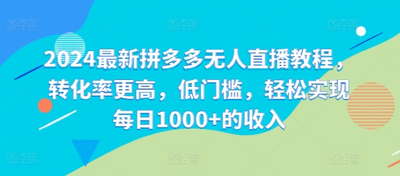 2024最新拼多多无人直播教程，转化率更高，低门槛，轻松实现每日1000+的收入-优创项目网