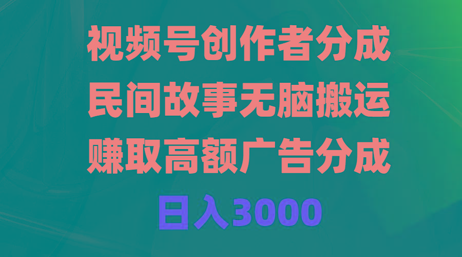 (9390期)视频号创作者分成，民间故事无脑搬运，赚取高额广告分成，日入3000-优创项目网