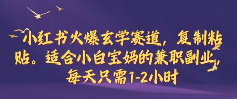小红书火爆玄学赛道，复制粘贴，适合小白宝妈的兼职副业，每天只需1-2小时【揭秘】-优创项目网