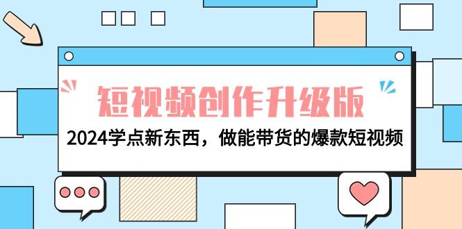 (9734期)电商人必看-短视频创作升级版：2024学点新东西，做能带货的爆款短视频-优创项目网
