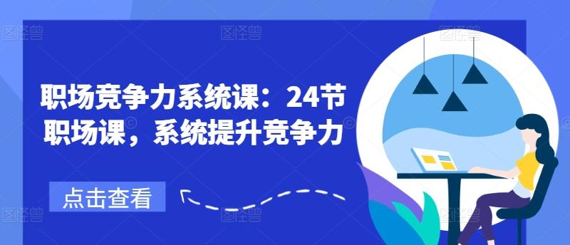 职场竞争力系统课：24节职场课，系统提升竞争力-优创项目网
