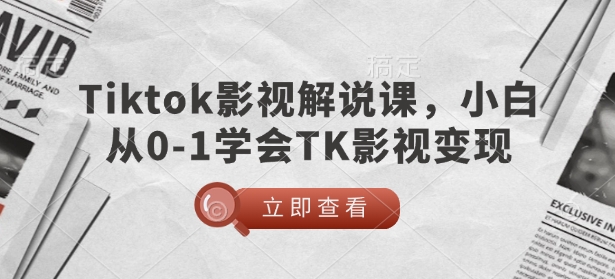 TikTok影视解说课，小白从0-1学会TK影视变现-优创项目网