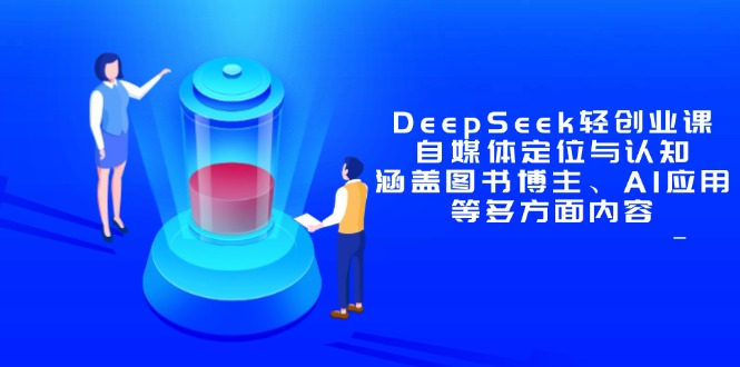 DeepSeek轻创业课：自媒体定位与认知，涵盖图书博主、AI应用等多方面内容-优创项目网