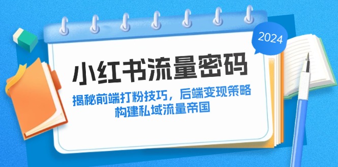 小红书流量密码：揭秘前端打粉技巧，后端变现策略，构建私域流量帝国-优创项目网