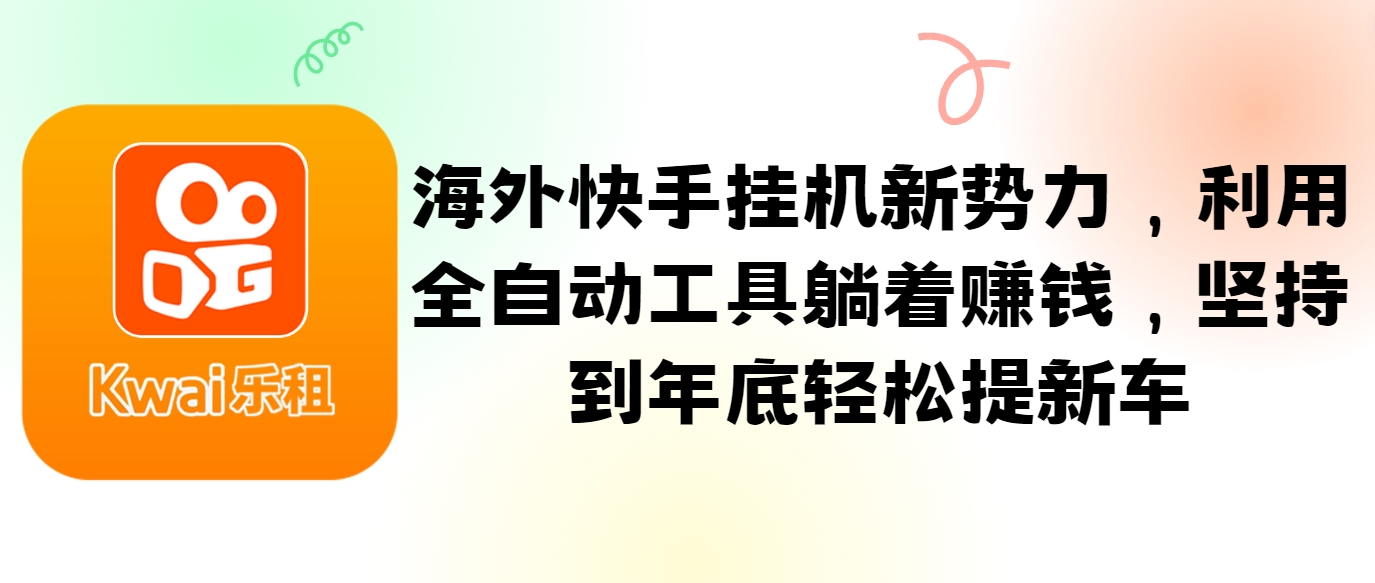 海外快手挂机新势力，利用全自动工具躺着赚钱，坚持到年底轻松提新车-优创项目网
