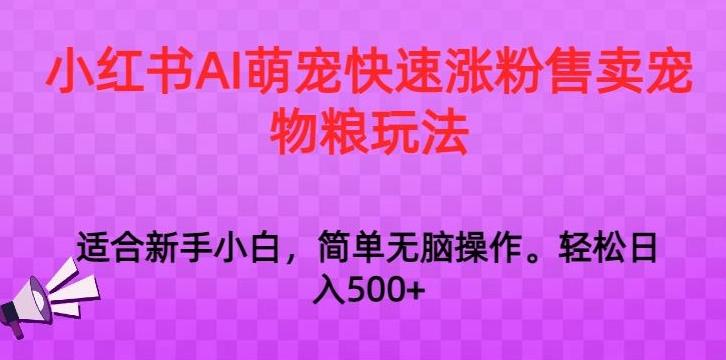 小红书AI萌宠快速涨粉售卖宠物粮玩法，日入1000+【揭秘】-优创项目网