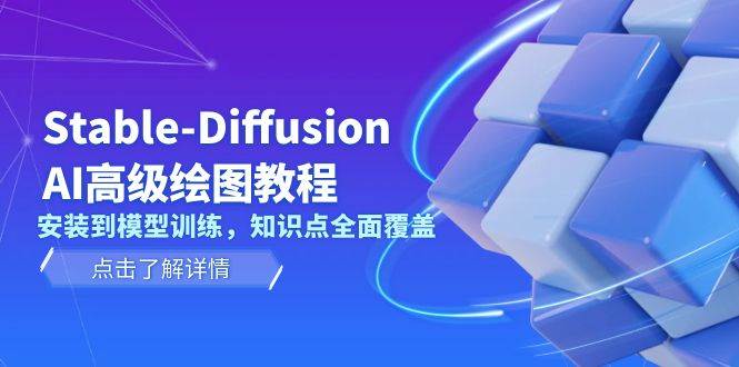 Stable Diffusion AI高级绘图教程，安装到模型训练，知识点全面覆盖-优创项目网