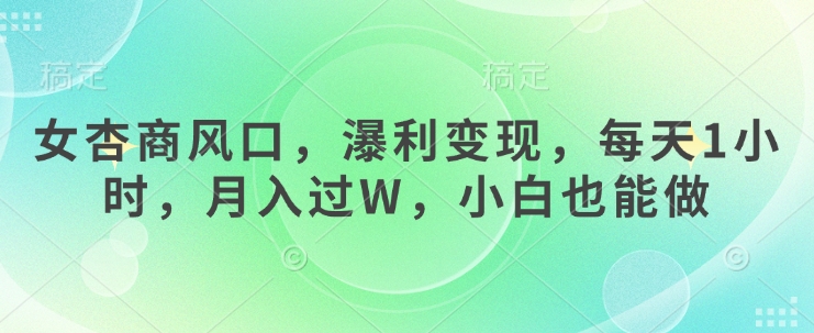 女杏商风口，瀑利变现，每天1小时，月入过W，小白也能做-优创项目网