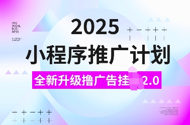 2025小程序推广计划，全新升级撸广告挂JI2.0玩法，日入多张，小白可做【揭秘】-优创项目网