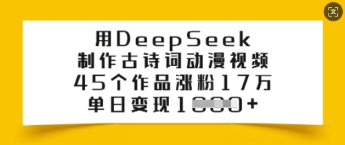 用DeepSeek制作古诗词动漫视频，45个作品涨粉17万，单日变现多张-优创项目网
