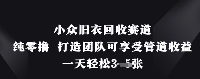 小众旧衣回收赛道，纯零撸 打造团队可享受管道收益，一天轻松3张-优创项目网