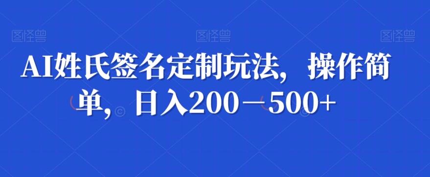 AI姓氏签名定制玩法，操作简单，日入200－500+-优创项目网