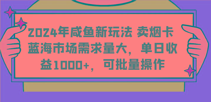 2024年咸鱼新玩法 卖烟卡 蓝海市场需求量大，单日收益1000+，可批量操作-优创项目网