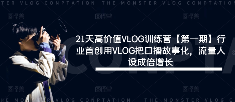 21天高价值VLOG训练营【第一期】行业首创用VLOG把口播故事化，流量人设成倍增长-优创项目网