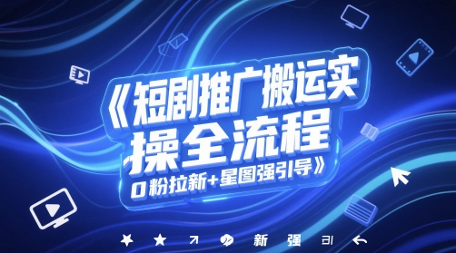 短剧推广搬运实操全流程，0粉拉新+星图强引导-优创项目网