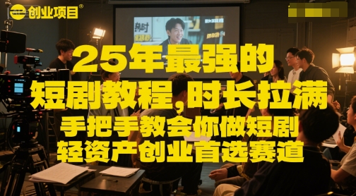 25年最强的短剧项目教程，时长拉满，手把手教会你做短剧，轻资产创业首选赛道-优创项目网