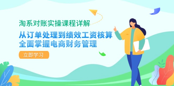 淘系对账实操课程详解：从订单处理到绩效工资核算，全面掌握电商财务管理-优创项目网