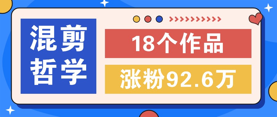 短视频混剪哲学号，小众赛道大爆款18个作品，涨粉92.6万！-优创项目网