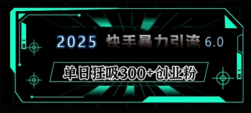 2025年快手6.0保姆级教程震撼来袭，单日狂吸300+精准创业粉-优创项目网