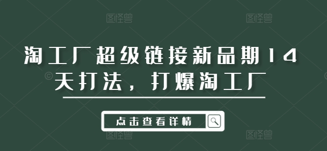 淘工厂超级链接新品期14天打法，打爆淘工厂-优创项目网