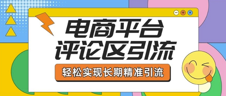 电商平台评论区引流，从基础操作到发布内容，引流技巧，轻松实现长期精准引流-优创项目网