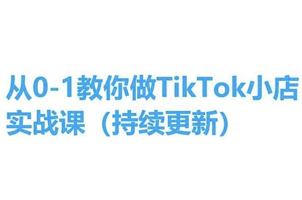从0-1教你做TikTok小店实操课(持续更新)，手把手教你，简单易学-优创项目网