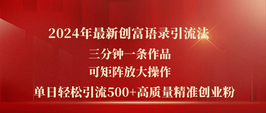 2024年最新创富语录引流法，三分钟一条作品可矩阵放大操作，日引流500...-优创项目网