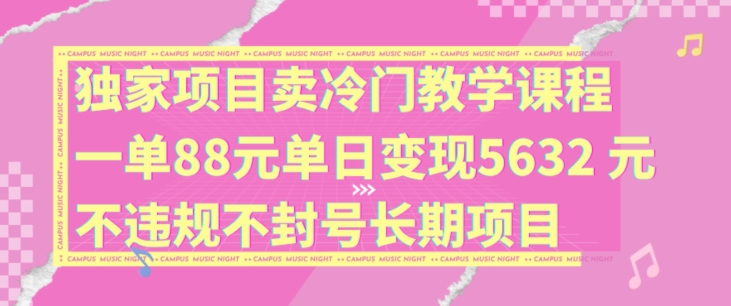 独家项目卖冷门教学课程一单88元单日变现5632元违规不封号长期项目【揭秘】-优创项目网