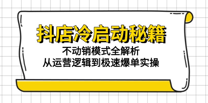 抖店冷启动秘籍：不动销模式全解析，从运营逻辑到极速爆单实操-优创项目网