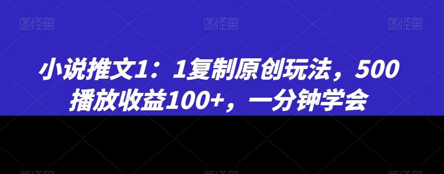 小说推文1：1复制原创玩法，500播放收益100+，一分钟学会【揭秘】-优创项目网